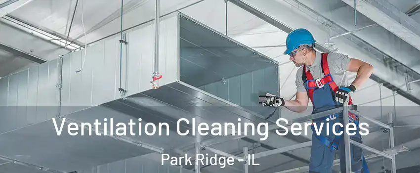  Ventilation Cleaning Services Park Ridge - IL